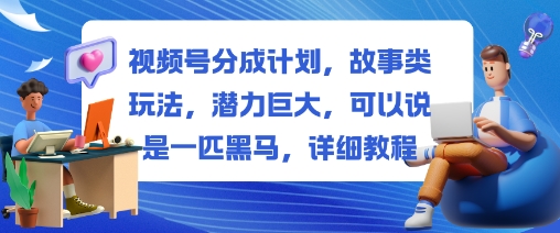 视频号分成计划，故事类玩法，潜力巨大，可以说是一匹黑马，详细教程-盈科项目资源网