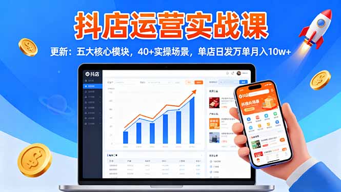 抖店运营实战课-更新：五大核心模块，40+实操场景，单店日发万单月入10w+-盈科项目资源网