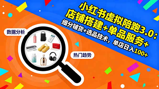 小红书虚拟陪跑3.0：店铺搭建+单品服务+细分铺货+选品技术，单店日入100+-盈科项目资源网