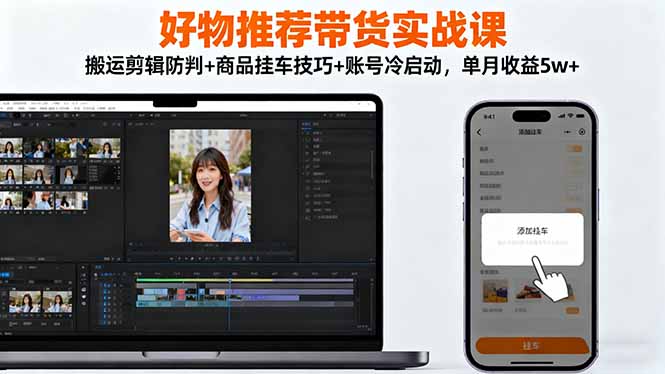 好物推荐带货实战课：搬运剪辑防判+商品挂车技巧+账号冷启动，单月收益5w+-盈科项目资源网