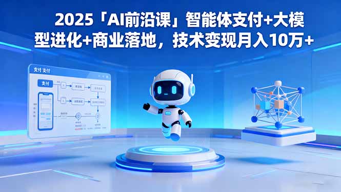 2025「AI前沿课」智能体支付+大模型进化+商业落地，技术变现月入10万+-盈科项目资源网