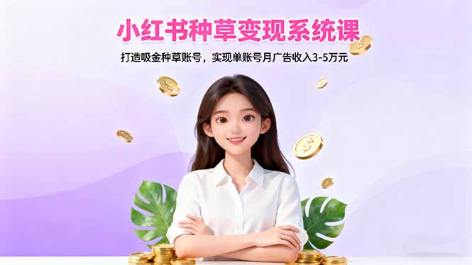 小红书种草变现系统课：打造吸金种草账号，实现单账号月广告收入3-5万元-盈科项目资源网