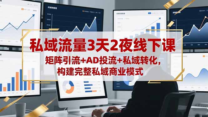 私域流量3天2夜线下课，矩阵引流+AD投流+私域转化，构建完整私域商业模式-盈科项目资源网
