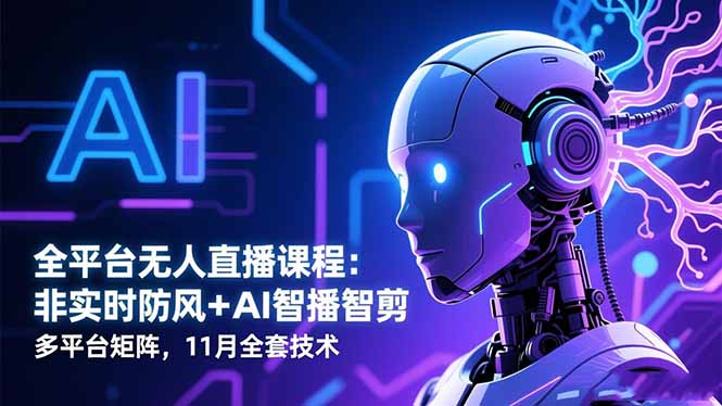 全平台无人直播课程：非实时防风＋AI智播智剪＋多平台矩阵，11月全套技术-盈科项目资源网