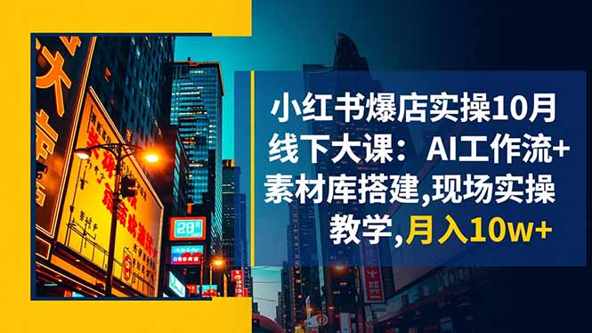 小红书爆店实操10月线下大课：AI工作流+素材库搭建,现场实操教学,月入10w+-盈科项目资源网