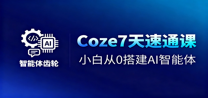 Coze7天速通课，小白从0搭建AI智能体+短视频工作流-盈科项目资源网