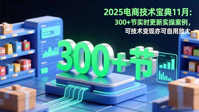 2025电商技术宝典11月：200+节实时更新实操案例，可技术变现亦可自用放大-盈科项目资源网