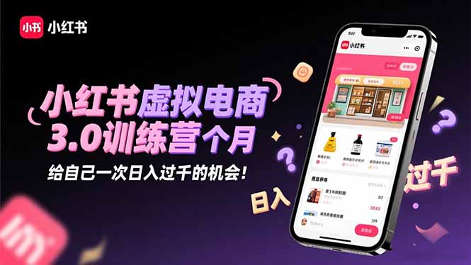 小红书虚拟电商3.0训练营：2025最后1个月，给自己一次日入过千的机会！-盈科项目资源网