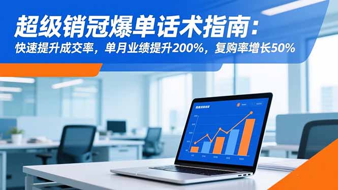 超级销冠爆单话术指南：快速提升成交率，单月业绩提升200%，复购率增长50%-盈科项目资源网