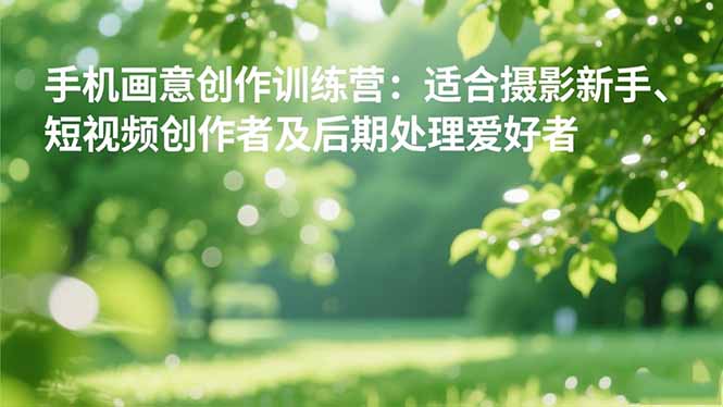 手机摄影之画意创作训练营：适合摄影新手、短视频创作者及后期处理爱好者-盈科项目资源网