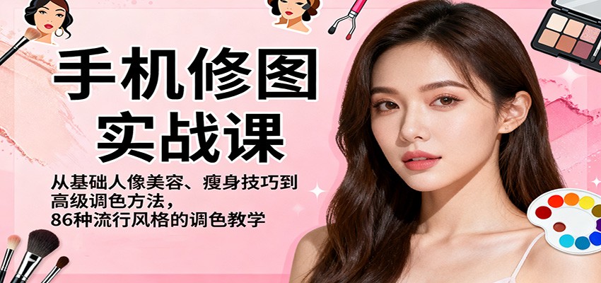 手机修图实战课，从基础人像美容、瘦身技巧到高级调色方法，86种流行风格的调色教学-盈科项目资源网