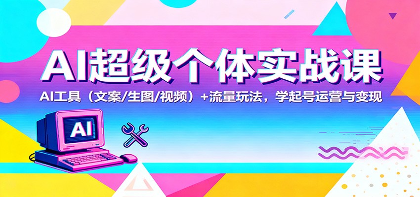 AI超级个体实战课：AI 工具(文案/生图/视频)+ 流量玩法，学起号运营与变现-盈科项目资源网