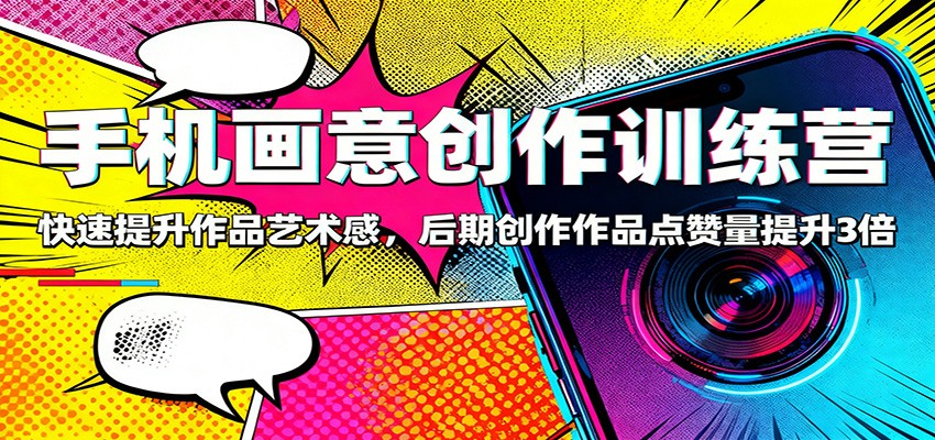 手机画意创作训练营：快速提升作品艺术感，后期创作作品点赞量提升3倍-盈科项目资源网