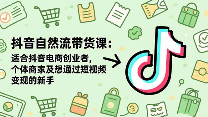抖音自然流带货课：适合抖音电商创业者,个体商家及想通过短视频变现的新手-盈科项目资源网