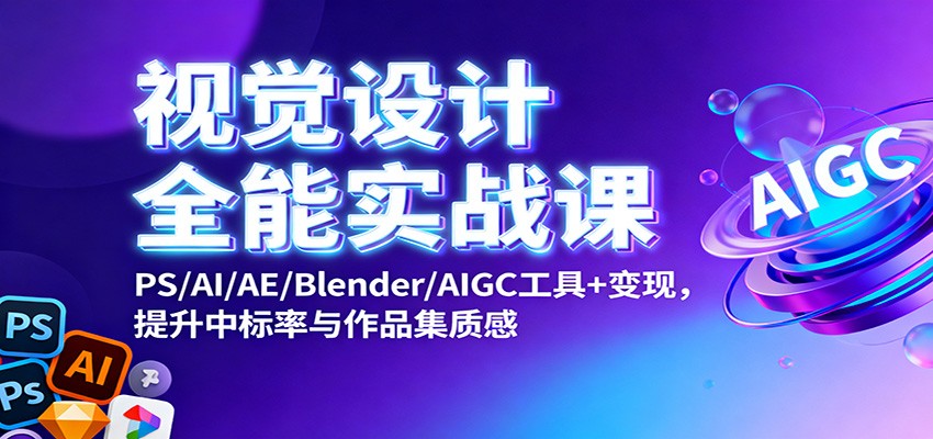 视觉设计全能实战课：PS/AI/AE/Blender/AIGC工具+变现，提升中标率与作品集质感-盈科项目资源网