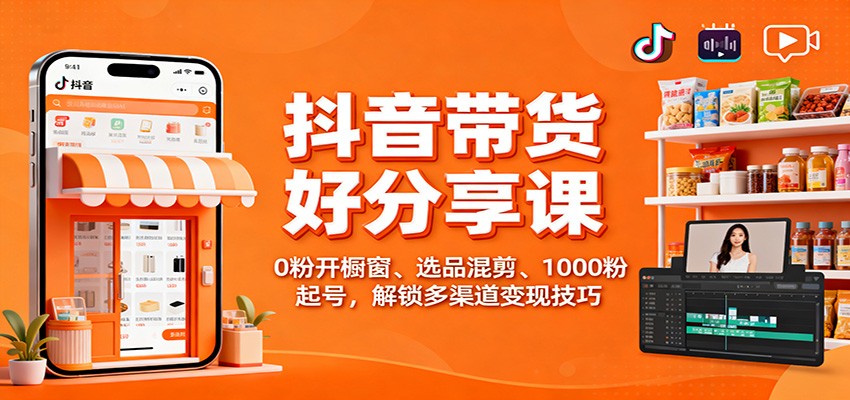 抖音带货好物分享课：0粉开橱窗、选品混剪、1000粉起号，解锁多渠道变现技巧-盈科项目资源网