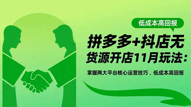 拼多多+抖店无货源开店11月玩法：掌握两大平台核心运营技巧，低成本高回报-盈科项目资源网