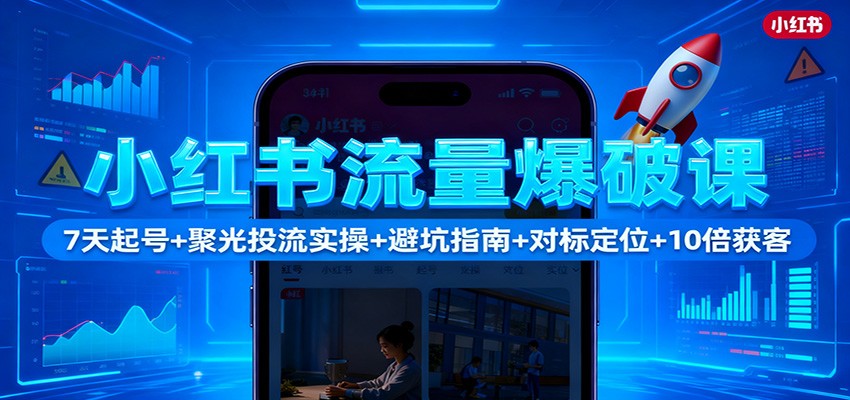 小红书流量爆破课：7天起号+聚光投流实操+避坑指南+对标定位+10倍获客-盈科项目资源网