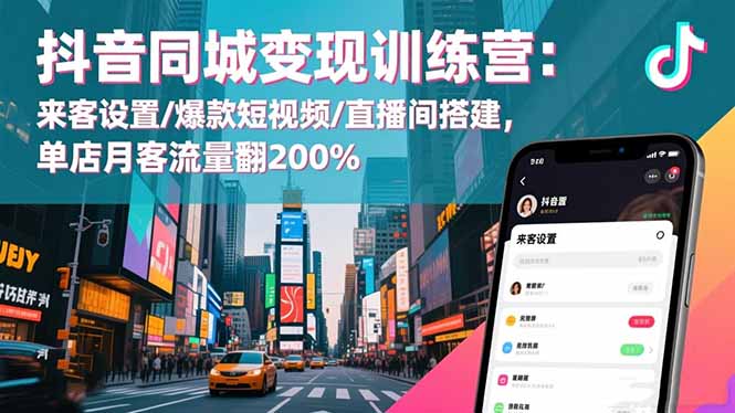 抖音同城变现训练营：来客设置/爆款短视频/直播间搭建,单店月客流量翻200%-盈科项目资源网